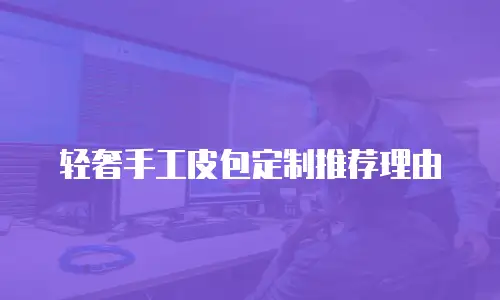 轻奢手工皮包定制推荐理由