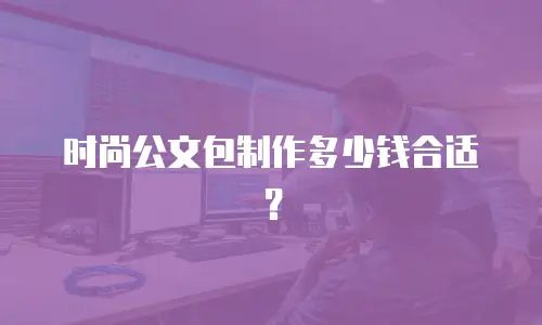 时尚公文包制作多少钱合适？