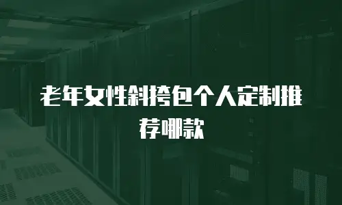 老年女性斜挎包个人定制推荐哪款