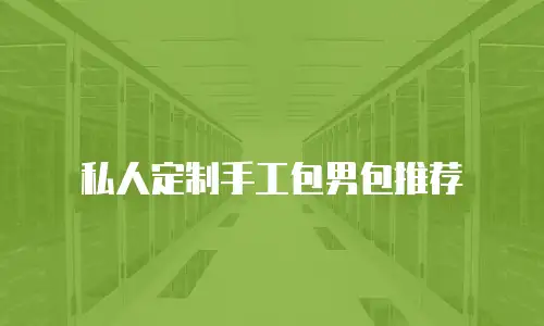 私人定制手工包男包推荐