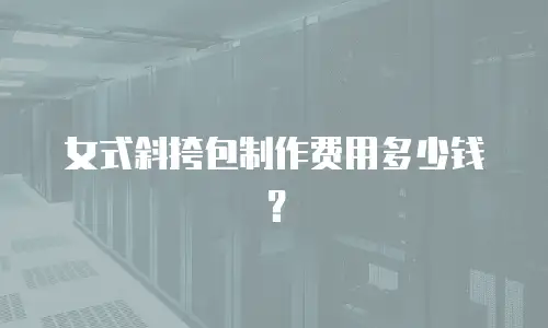 女式斜挎包制作费用多少钱？