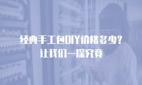 经典手工包DIY价格多少？让我们一探究竟