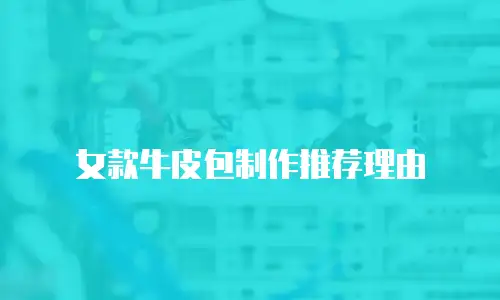 女款牛皮包制作推荐理由