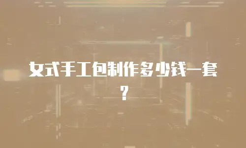 女式手工包制作多少钱一套？