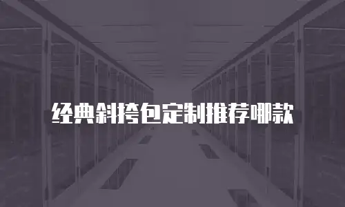 经典斜挎包定制推荐哪款