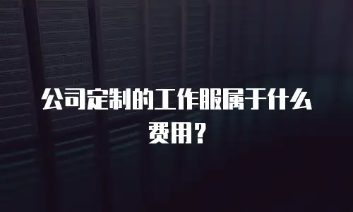 公司定制的工作服属于什么费用？