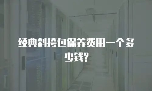 经典斜挎包保养费用一个多少钱?