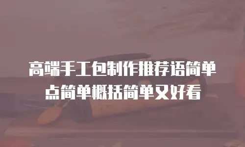 高端手工包制作推荐语简单点简单概括简单又好看