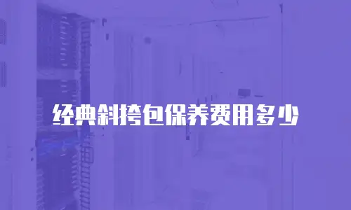 经典斜挎包保养费用多少