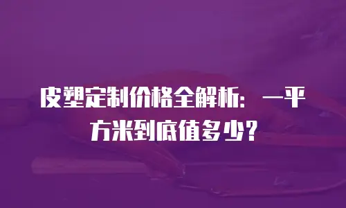 皮塑定制价格全解析：一平方米到底值多少？
