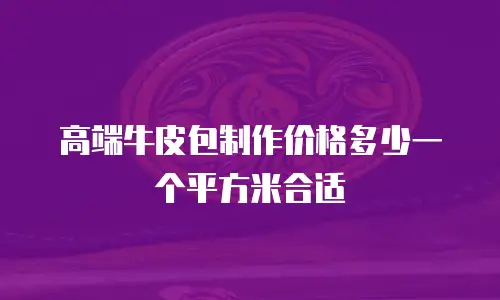 高端牛皮包制作价格多少一个平方米合适