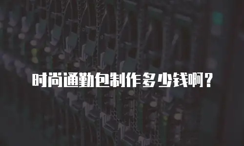 时尚通勤包制作多少钱啊？