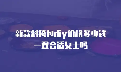 新款斜挎包diy价格多少钱一双合适女士吗