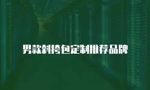 男款斜挎包定制推荐品牌