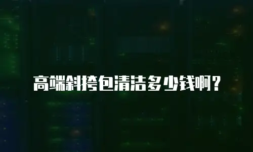 高端斜挎包清洁多少钱啊？