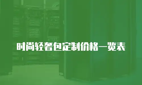 时尚轻奢包定制价格一览表
