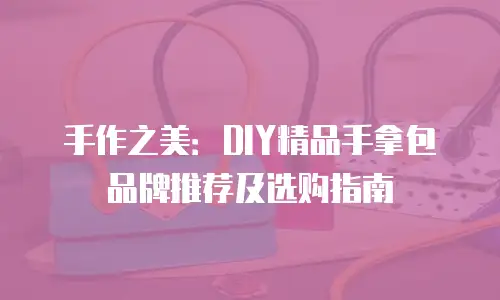 手作之美：DIY精品手拿包品牌推荐及选购指南