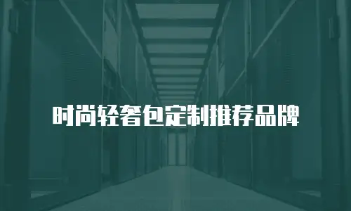 时尚轻奢包定制推荐品牌