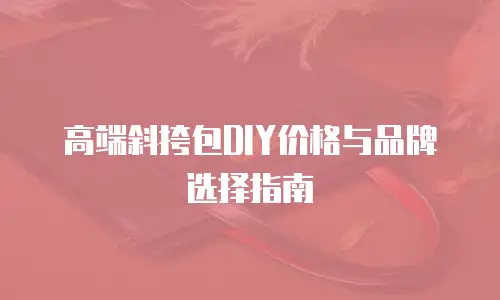 高端斜挎包DIY价格与品牌选择指南