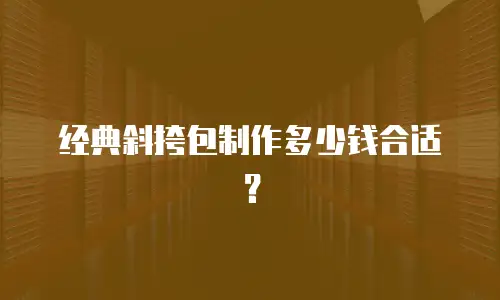 经典斜挎包制作多少钱合适？