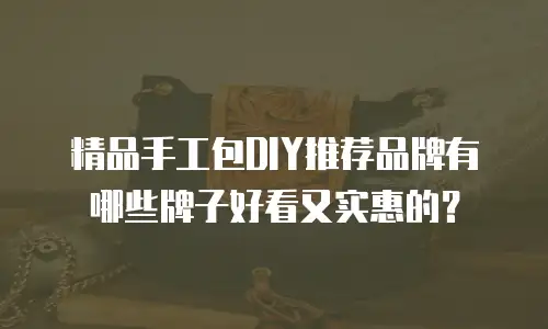 精品手工包DIY推荐品牌有哪些牌子好看又实惠的？