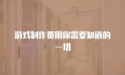 游戏制作费用你需要知道的一切