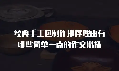 经典手工包制作推荐理由有哪些简单一点的作文概括