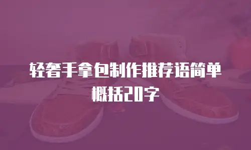 轻奢手拿包制作推荐语简单概括20字