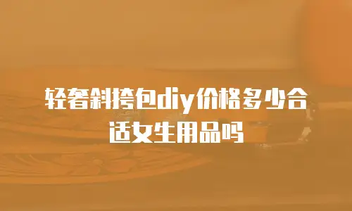 轻奢斜挎包diy价格多少合适女生用品吗