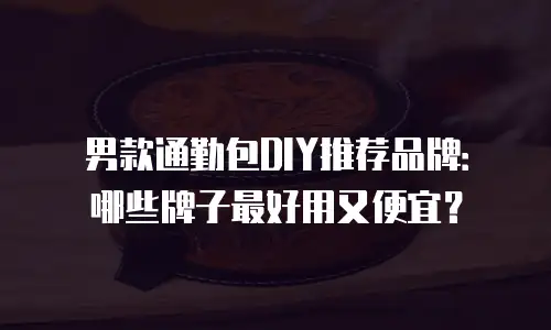 男款通勤包DIY推荐品牌：哪些牌子最好用又便宜？