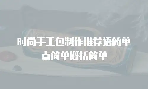 时尚手工包制作推荐语简单点简单概括简单