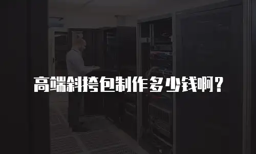 高端斜挎包制作多少钱啊？