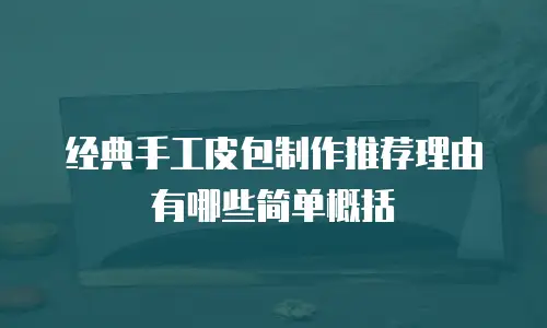 经典手工皮包制作推荐理由有哪些简单概括