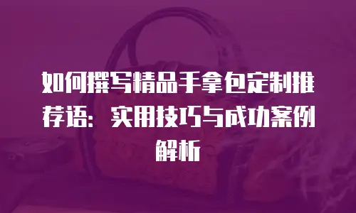 如何撰写精品手拿包定制推荐语：实用技巧与成功案例解析