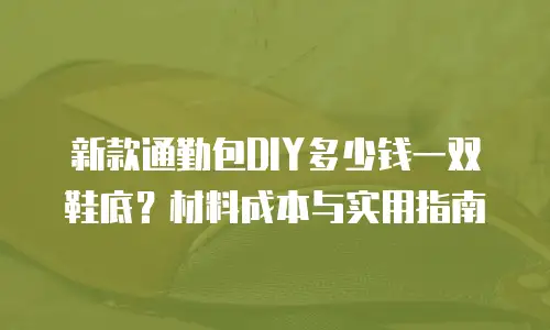 新款通勤包DIY多少钱一双鞋底？材料成本与实用指南