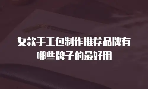 女款手工包制作推荐品牌有哪些牌子的最好用