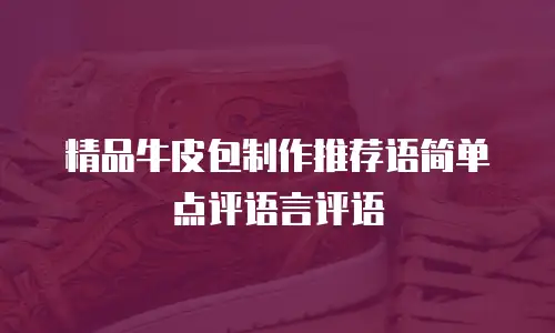 精品牛皮包制作推荐语简单点评语言评语