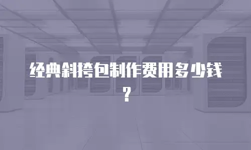 经典斜挎包制作费用多少钱？