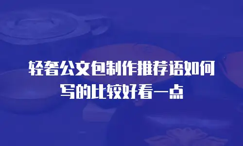 轻奢公文包制作推荐语如何写的比较好看一点