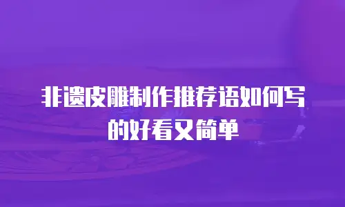 非遗皮雕制作推荐语如何写的好看又简单