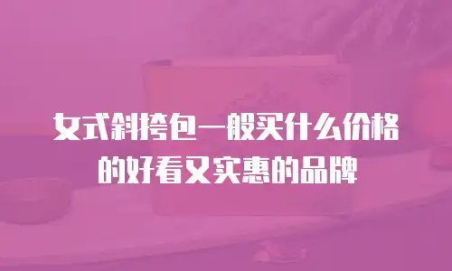 女式斜挎包一般买什么价格的好看又实惠的品牌
