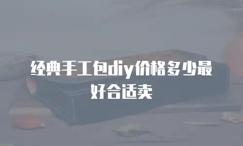 经典手工包diy价格多少最好合适卖