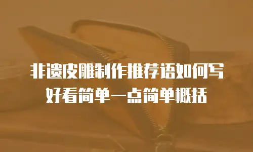 非遗皮雕制作推荐语如何写好看简单一点简单概括