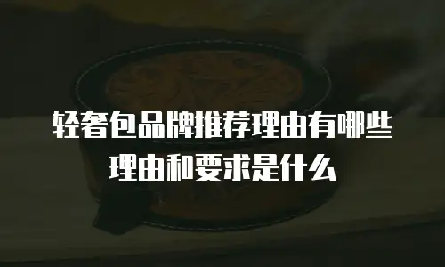 轻奢包品牌推荐理由有哪些理由和要求是什么
