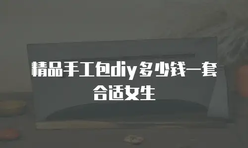 精品手工包diy多少钱一套合适女生
