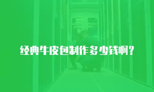 经典牛皮包制作多少钱啊？