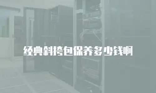经典斜挎包保养多少钱啊
