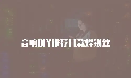 音响DIY推荐几款焊锡丝