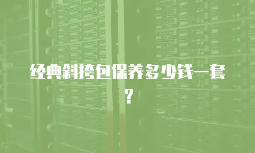 经典斜挎包保养多少钱一套？