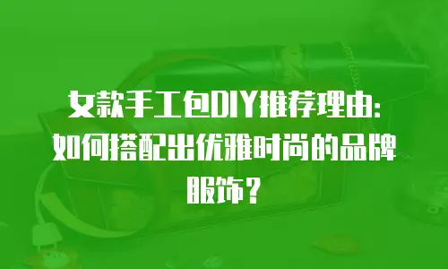 女款手工包DIY推荐理由：如何搭配出优雅时尚的品牌服饰？